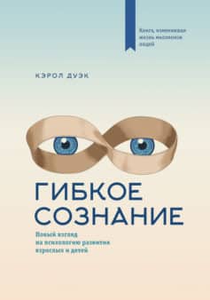 Гибкое сознание: новый взгляд на психологию развития взрослых и детей
