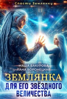 «Землянка для его звёздного величества Лана Воронецкая, Маша Бакурова
