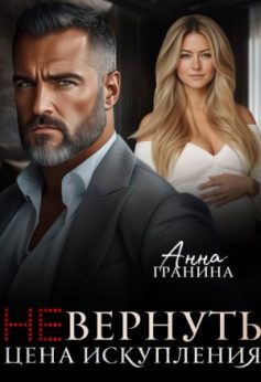 «(не)вернуть. Цена искупления Анна Гранина