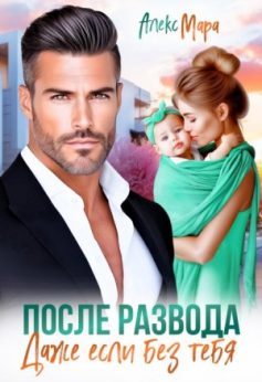 «После развода. Даже если без тебя Алекс Мара