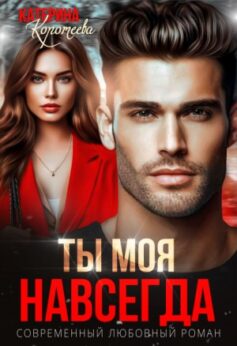 «Ты моя. Навсегда Катерина Коротеева