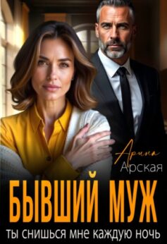 «Бывший муж. Ты снишься мне каждую ночь Арина Арская