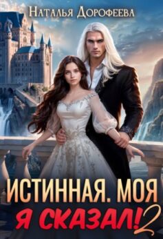 «Истинная. Моя. Я сказал! 2 Наталья Дорофеева
