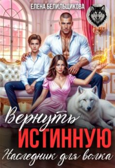 «Вернуть истинную. Наследник для волка Елена Белильщикова